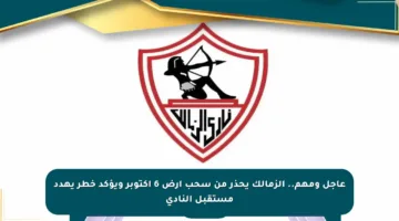 عاجل ومهم.. الزمالك يحذر من سحب أرض 6 أكتوبر ويؤكد خطر يهدد مستقبل النادي